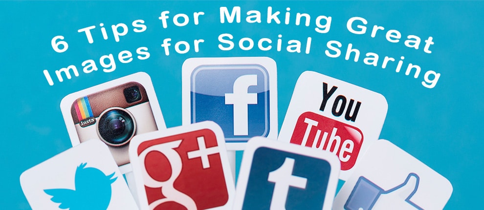 6 Tips for Making Great Images for Social Sharing